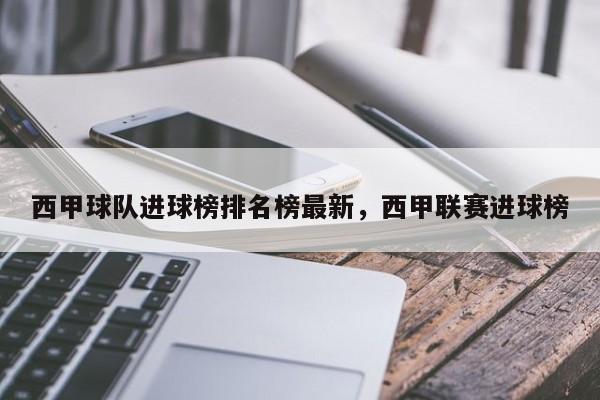 西甲球队进球榜排名榜最新,西甲联赛进球榜