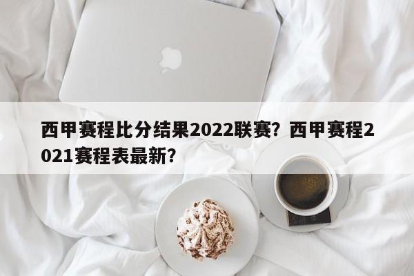 西甲赛程比分结果2022联赛?西甲赛程2021赛程表最新?