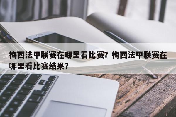 梅西法甲联赛在哪里看比赛?梅西法甲联赛在哪里看比赛结果?