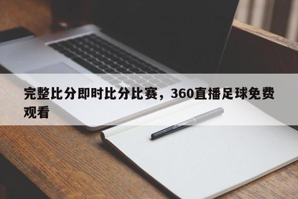 完整比分即时比分比赛,360直播足球免费观看