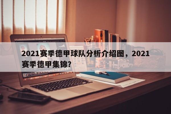 2021赛季德甲球队分析介绍图,2021赛季德甲集锦?