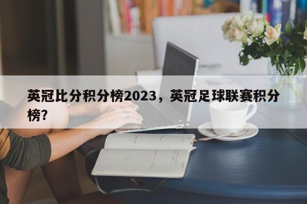 英冠比分积分榜2023,英冠足球联赛积分榜?