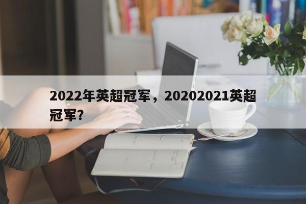 2022年英超冠军,20202021英超冠军?