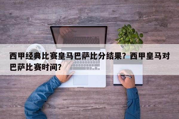 西甲经典比赛皇马巴萨比分结果?西甲皇马对巴萨比赛时间?