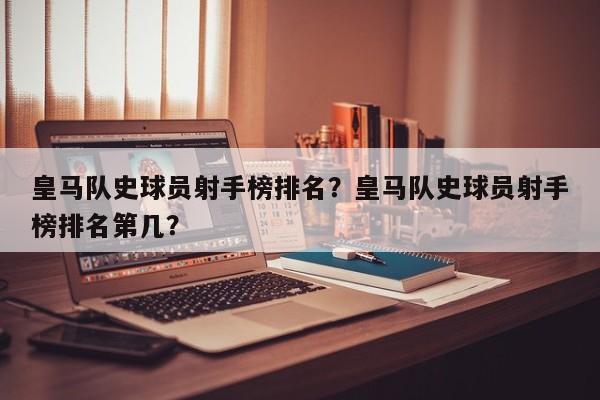 皇马队史球员射手榜排名?皇马队史球员射手榜排名第几?