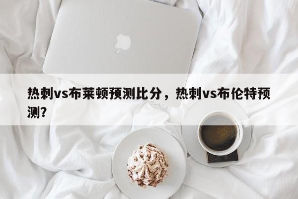 热刺vs布莱顿预测比分,热刺vs布伦特预测?