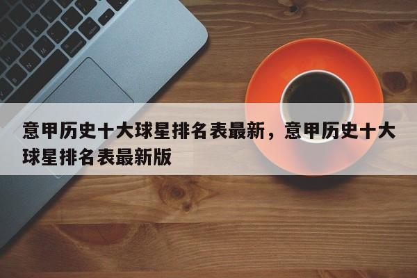 意甲历史十大球星排名表最新,意甲历史十大球星排名表最新版