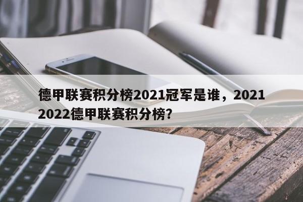德甲联赛积分榜2021冠军是谁,20212022德甲联赛积分榜?