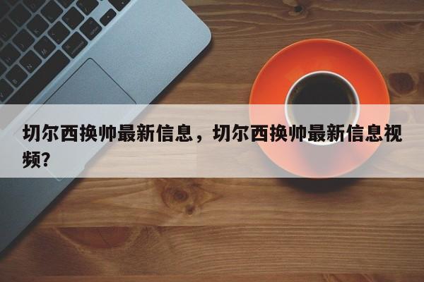 切尔西换帅最新信息,切尔西换帅最新信息视频?