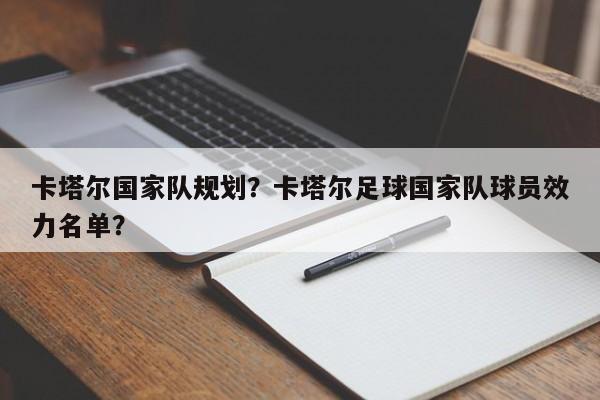卡塔尔国家队规划?卡塔尔足球国家队球员效力名单?