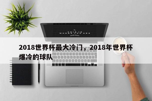 2018世界杯最大冷门,2018年世界杯爆冷的球队