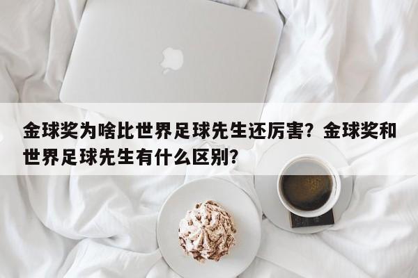 金球奖为啥比世界足球先生还厉害?金球奖和世界足球先生有什么区别?