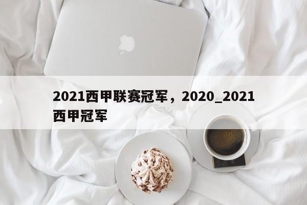 2021西甲联赛冠军,2020_2021西甲冠军
