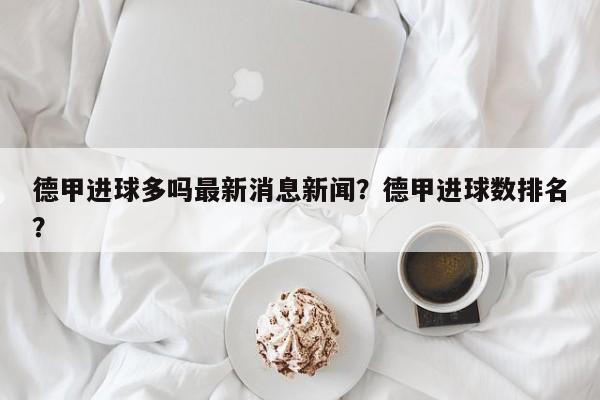 德甲进球多吗最新消息新闻?德甲进球数排名?