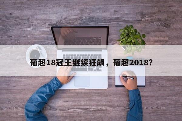 葡超18冠王继续狂飙,葡超2018?
