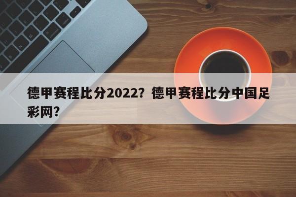 德甲赛程比分2022?德甲赛程比分中国足彩网?