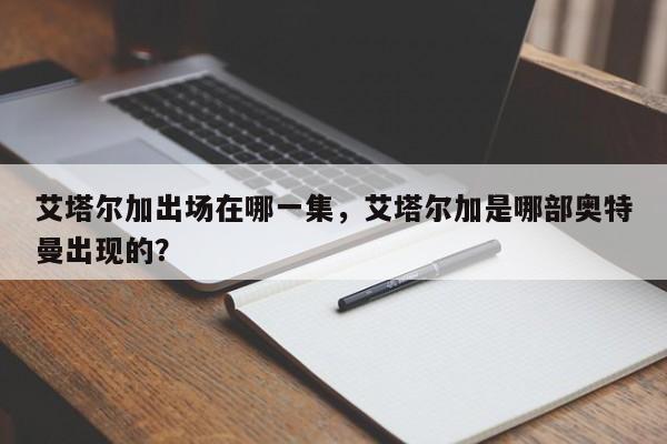 艾塔尔加出场在哪一集,艾塔尔加是哪部奥特曼出现的?