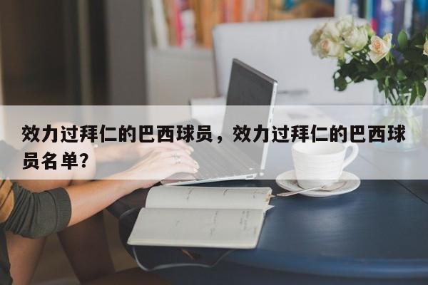 效力过拜仁的巴西球员,效力过拜仁的巴西球员名单?