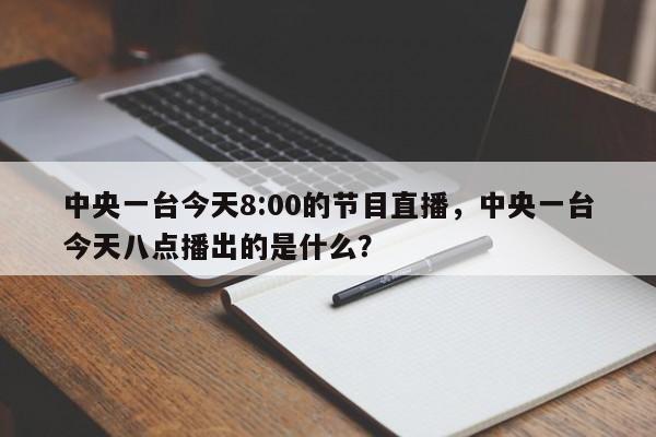 中央一台今天8:00的节目直播,中央一台今天八点播出的是什么?
