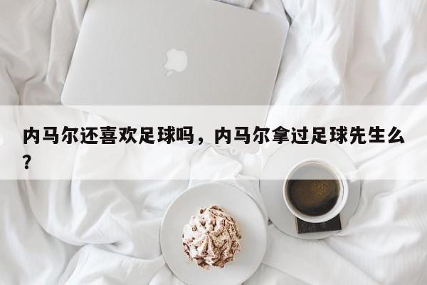 内马尔还喜欢足球吗,内马尔拿过足球先生么?